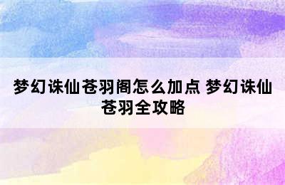 梦幻诛仙苍羽阁怎么加点 梦幻诛仙苍羽全攻略